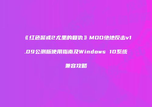 《红色警戒2尤里的复仇》MOD绝地反击v1.09公测版使用指南及Windows 10系统兼容攻略