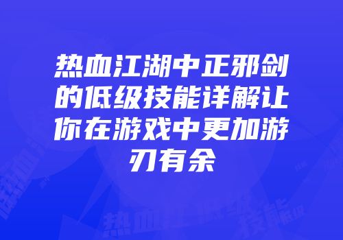 热血江湖中正邪剑的低级技能详解让你在游戏中更加游刃有余