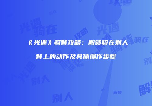 《光遇》骑背攻略：解锁骑在别人背上的动作及具体操作步骤