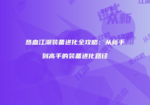 热血江湖装备进化全攻略:从新手到高手的装备进化路径