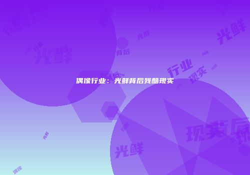 偶像行业：光鲜背后残酷现实