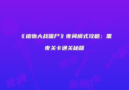 《植物大战僵尸》夜间模式攻略：黑夜关卡通关秘籍