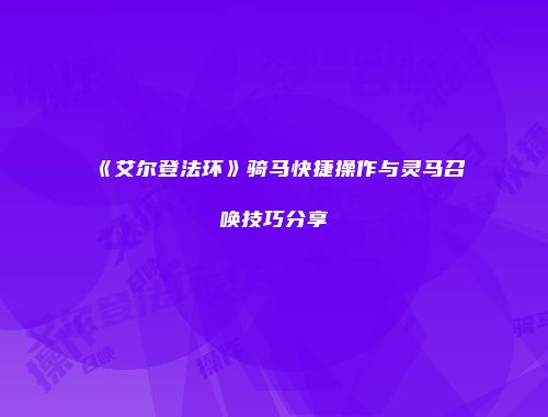 《艾尔登法环》骑马快捷操作与灵马召唤技巧分享