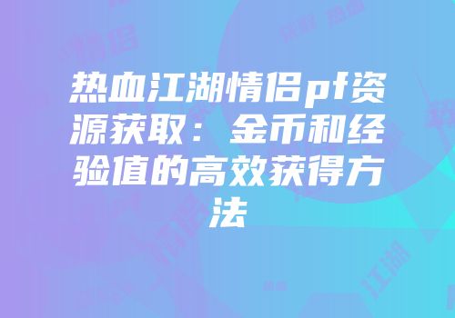 热血江湖情侣pf资源获取：金币和经验值的高效获得方法
