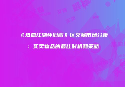 《热血江湖怀旧服》区交易市场分析：买卖物品的最佳时机和策略