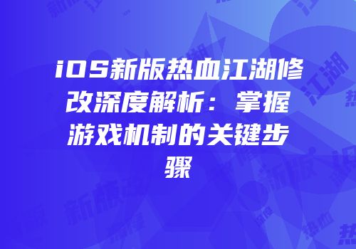 iOS新版热血江湖修改深度解析：掌握游戏机制的关键步骤