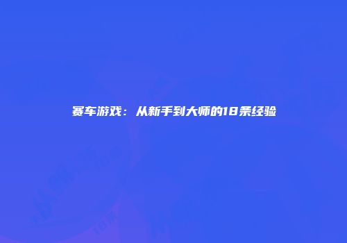 赛车游戏：从新手到大师的18条经验