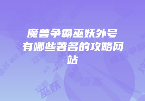 魔兽争霸巫妖外号有哪些著名的攻略网站