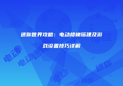 迷你世界攻略：电动楼梯搭建及游戏设置技巧详解