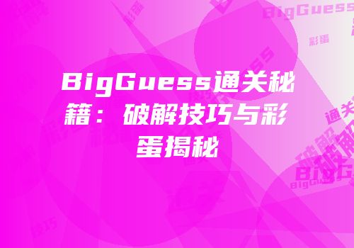BigGuess通关秘籍：破解技巧与彩蛋揭秘