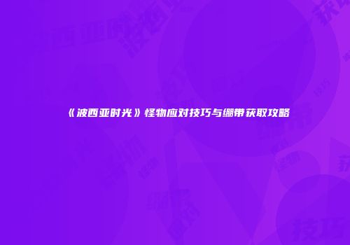 《波西亚时光》怪物应对技巧与绷带获取攻略