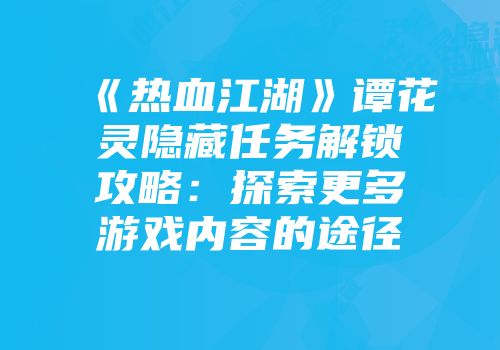 《热血江湖》谭花灵隐藏任务解锁攻略：探索更多游戏内容的途径
