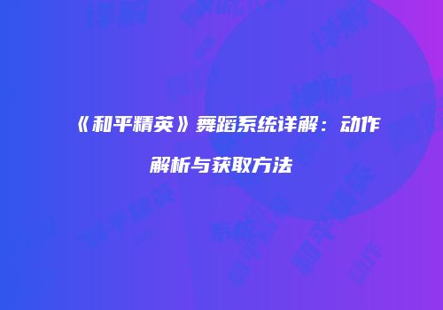 《和平精英》舞蹈系统详解：动作解析与获取方法