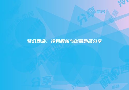 梦幻西游：冷月解析与创意命名分享