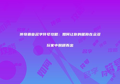传奇霸业名字符号攻略：如何让你的昵称在众多玩家中脱颖而出