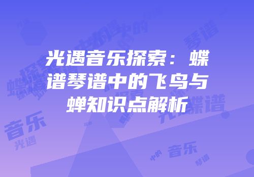 光遇音乐探索：蝶谱琴谱中的飞鸟与蝉知识点解析