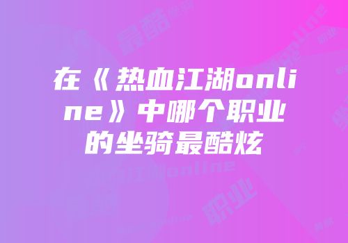 在《热血江湖online》中哪个职业的坐骑最酷炫