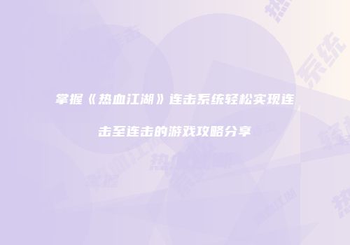 掌握《热血江湖》连击系统轻松实现连击至连击的游戏攻略分享