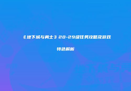 《地下城与勇士》20-29级任务攻略及游戏特色解析