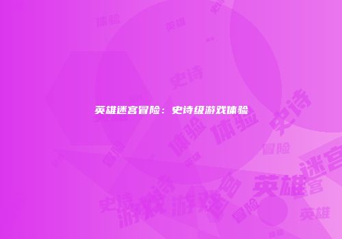 英雄迷宫冒险：史诗级游戏体验