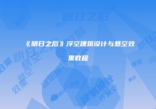 《明日之后》浮空建筑设计与悬空效果教程