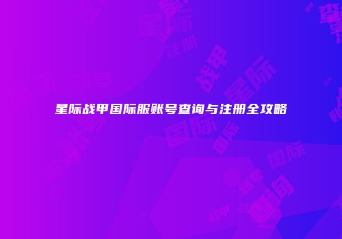 星际战甲国际服账号查询与注册全攻略