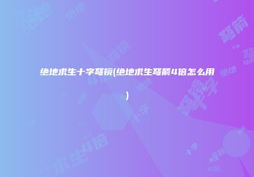绝地求生十字弩镜(绝地求生弩箭4倍怎么用)