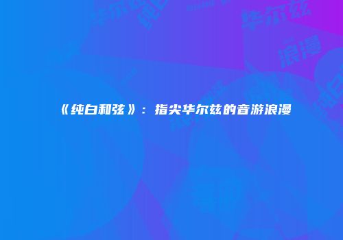 《纯白和弦》：指尖华尔兹的音游浪漫