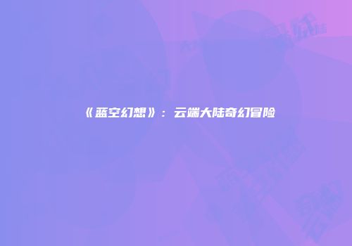 《蓝空幻想》：云端大陆奇幻冒险