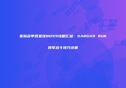 星际战甲各星球BOSS攻略汇总：SARGAS RUK将军战斗技巧详解
