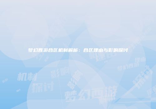 梦幻西游合区机制解析：合区理由与影响探讨