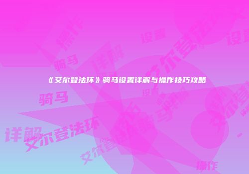 《艾尔登法环》骑马设置详解与操作技巧攻略