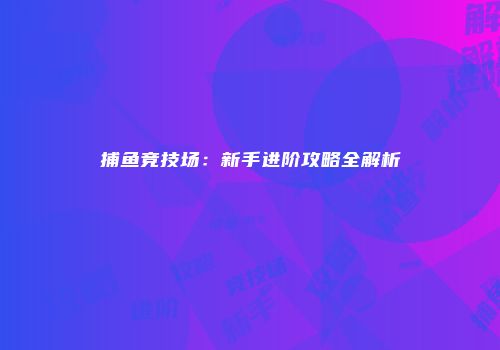 捕鱼竞技场：新手进阶攻略全解析