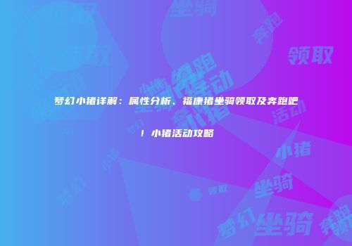 梦幻小猪详解：属性分析、福康猪坐骑领取及奔跑吧！小猪活动攻略