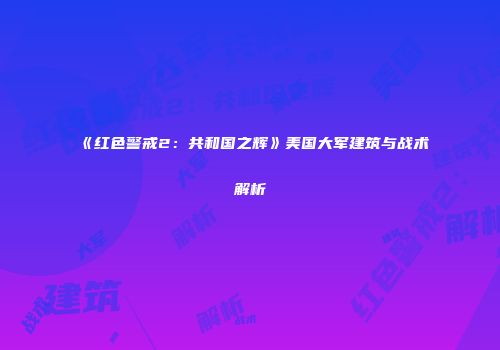 《红色警戒2：共和国之辉》美国大军建筑与战术解析