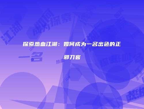 探索热血江湖：如何成为一名出色的正邪刀客