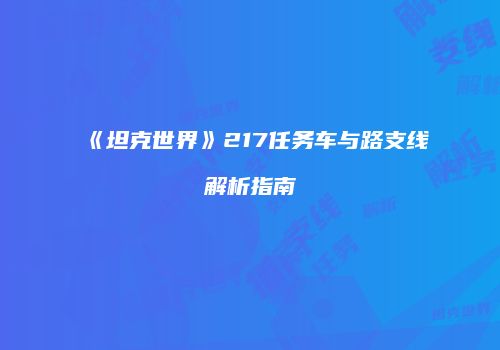 《坦克世界》217任务车与路支线解析指南