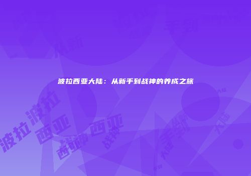 波拉西亚大陆：从新手到战神的养成之旅