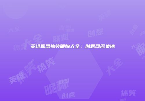英雄联盟搞笑昵称大全：创意网名集锦