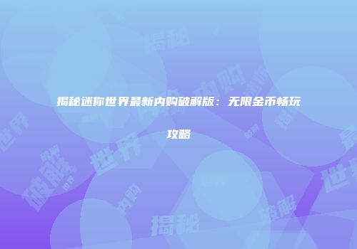 揭秘迷你世界最新内购破解版：无限金币畅玩攻略