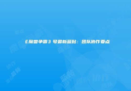 《魔兽争霸》号最新蓝贴：团队协作要点