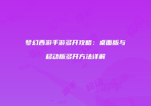 梦幻西游手游多开攻略：桌面版与移动版多开方法详解
