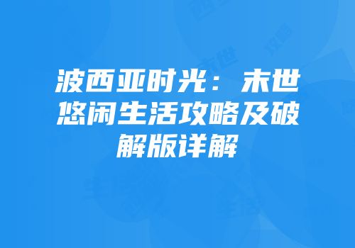 波西亚时光：末世悠闲生活攻略及破解版详解