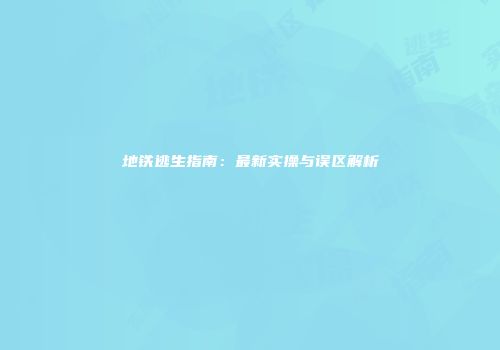地铁逃生指南：最新实操与误区解析