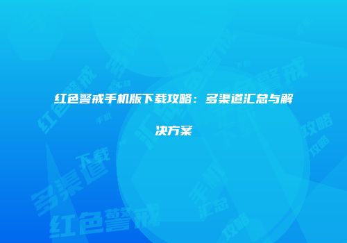 红色警戒手机版下载攻略：多渠道汇总与解决方案