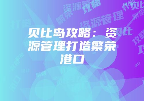 贝比岛攻略：资源管理打造繁荣港口