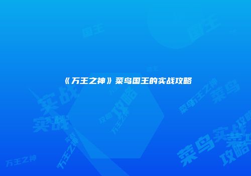 《万王之神》菜鸟国王的实战攻略