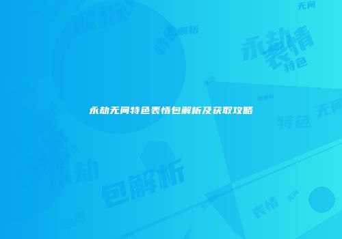 永劫无间特色表情包解析及获取攻略