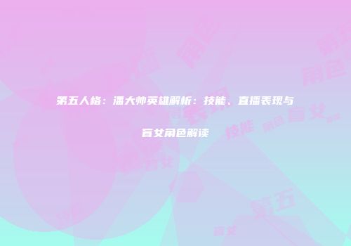 第五人格：潘大帅英雄解析：技能、直播表现与盲女角色解读