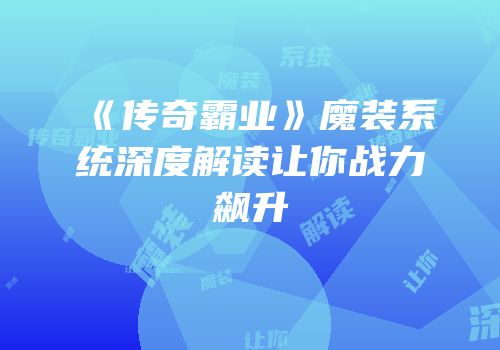 《传奇霸业》魔装系统深度解读让你战力飙升